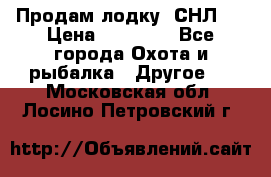 Продам лодку  СНЛ-8 › Цена ­ 30 000 - Все города Охота и рыбалка » Другое   . Московская обл.,Лосино-Петровский г.